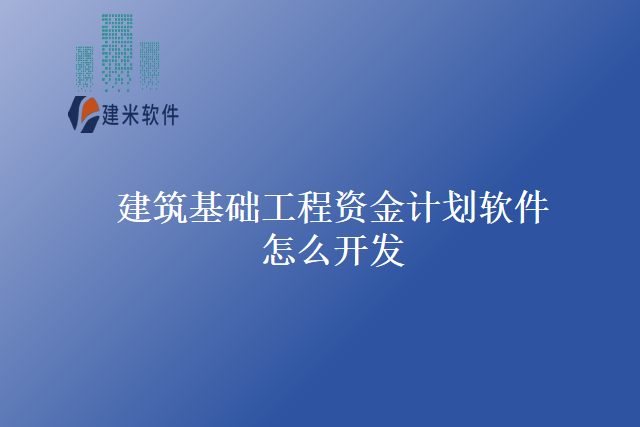 建筑基础工程资金计划软件怎么开发