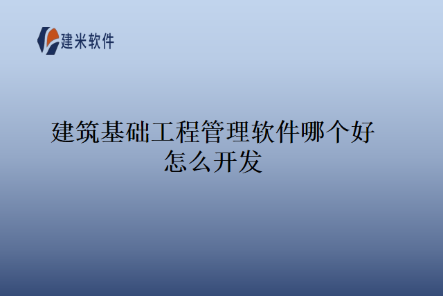 建筑基础工程管理软件哪个好怎么开发