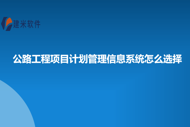 公路工程项目计划管理信息系统怎么选择