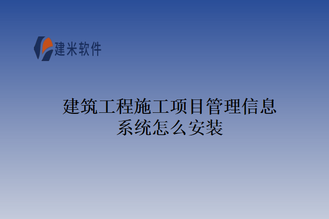 建筑工程施工项目管理信息系统怎么安装