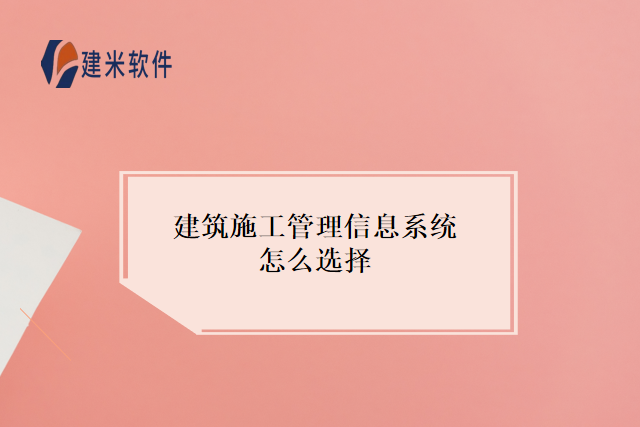 建筑施工管理信息系统怎么选择