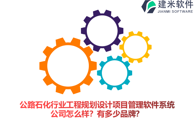 公路石化行业工程规划设计项目管理软件系统公司怎么样？有多少品牌？