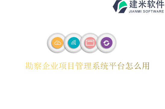 勘察企业项目管理系统平台怎么用