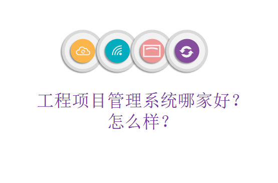 工程项目管理系统哪家好?怎么样?