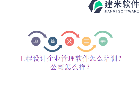 工程设计企业管理软件怎么培训？公司怎么样？