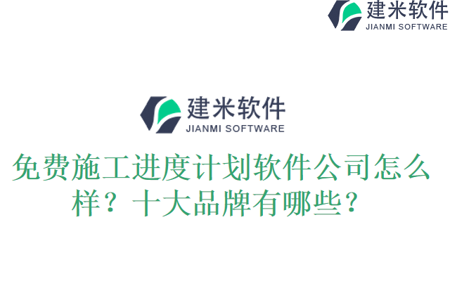 免费施工进度计划软件公司怎么样？十大品牌有哪些？