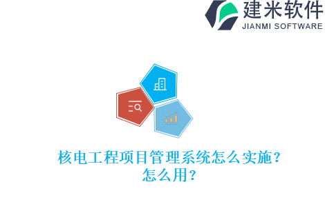 核电工程项目管理系统怎么实施？怎么用？