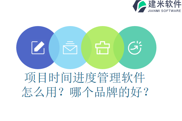 项目时间进度管理软件怎么用？哪个品牌的好