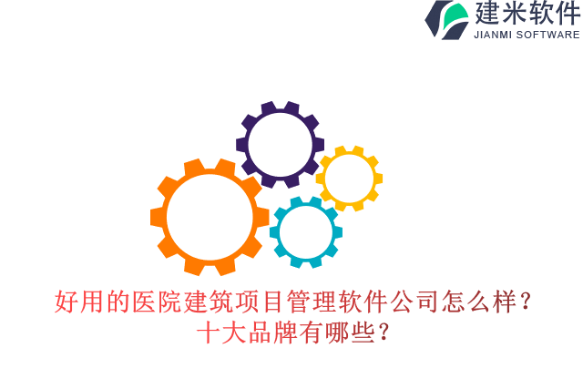 好用的医院建筑项目管理软件公司怎么样？十大品牌有哪些？