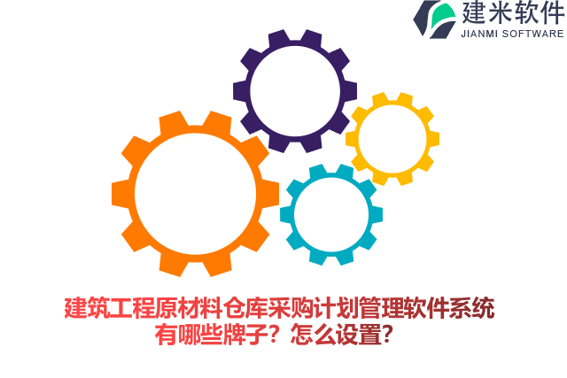 建筑工程原材料仓库采购计划管理软件系统有哪些牌子？怎么设置？
