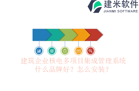 建筑企业核电多项目集成管理系统什么品牌好？怎么安装？