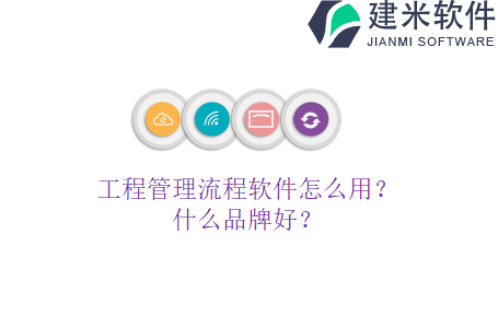 工程管理流程软件怎么用？什么品牌好？