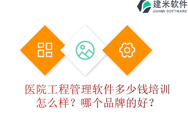 医院工程管理软件多少钱培训怎么样？哪个品牌的好？