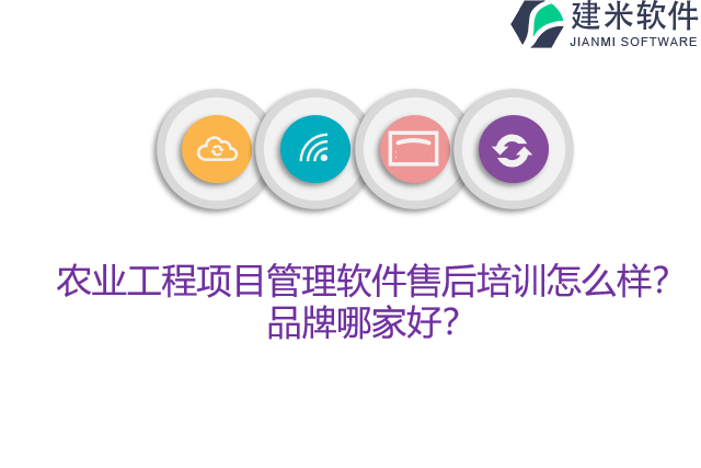 农业工程项目管理软件售后培训怎么样？品牌哪家好？