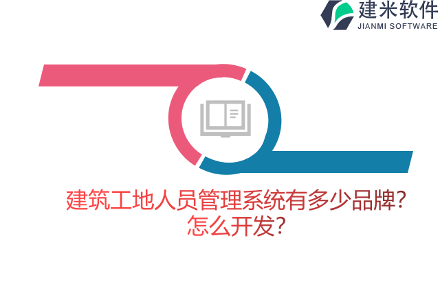 建筑工地人员管理系统有多少品牌？怎么开发？