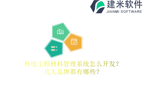 核电工程材料管理系统怎么开发?几大品牌都有哪些?