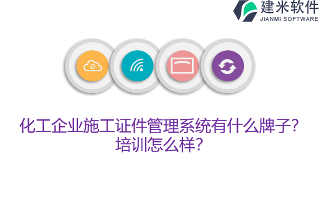 化工企业施工证件管理系统有什么牌子？培训怎么样？