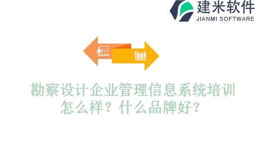 勘察设计企业管理信息系统培训怎么样？什么品牌好？