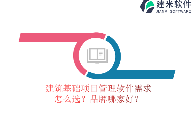 建筑基础项目管理软件需求怎么选？品牌哪家好？