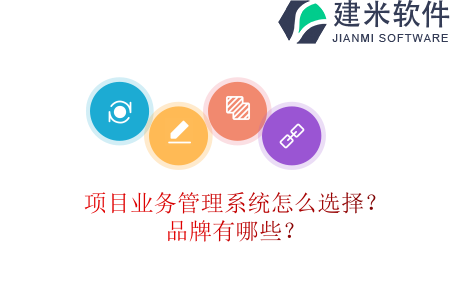项目业务管理系统怎么选择？品牌有哪些？