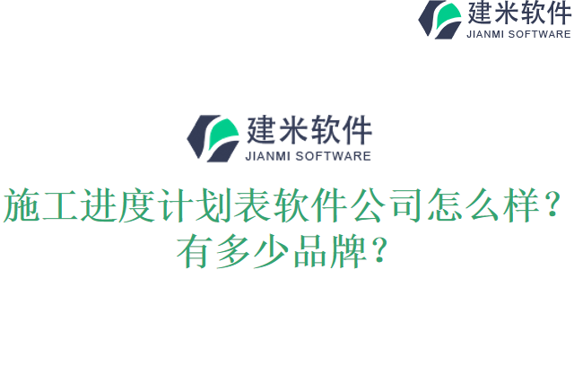 施工进度计划表软件公司怎么样？有多少品牌？