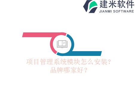 项目管理系统模块怎么安装？品牌哪家好？