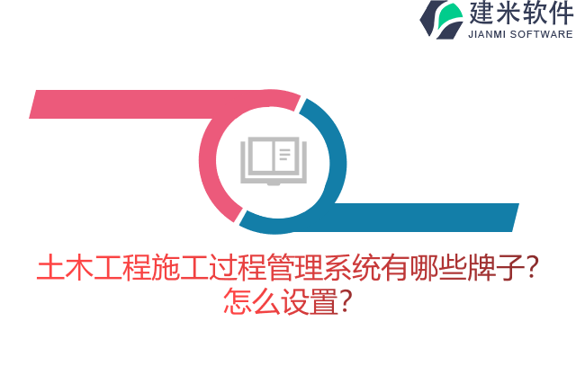 土木工程施工过程管理系统有哪些牌子？怎么设置？