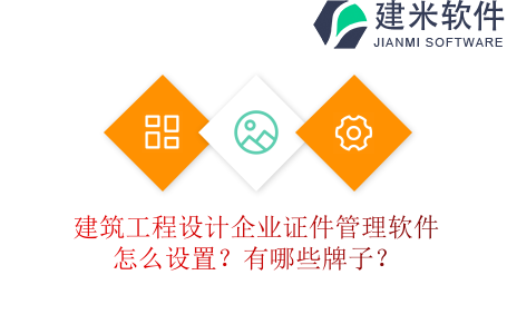 建筑工程设计企业证件管理软件怎么设置？有哪些牌子？