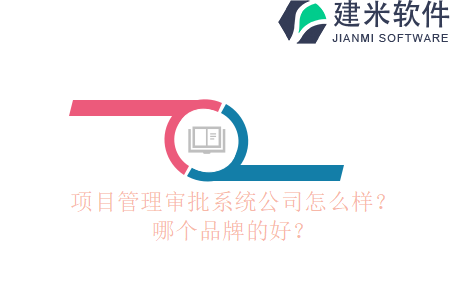 项目管理审批系统公司怎么样？哪个品牌的好？