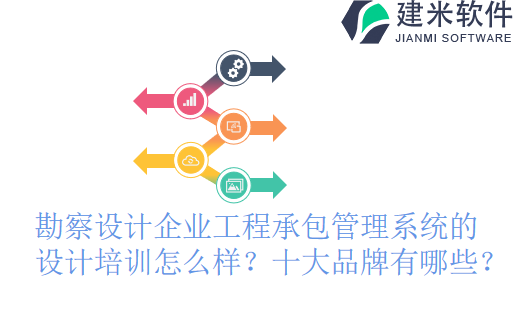 勘察设计企业工程承包管理系统的设计培训怎么样？十大品牌有哪些？