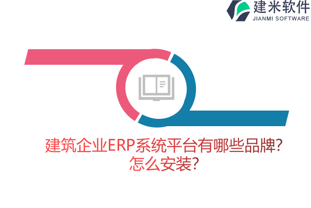 建筑企业ERP系统平台有哪些品牌？怎么安装？