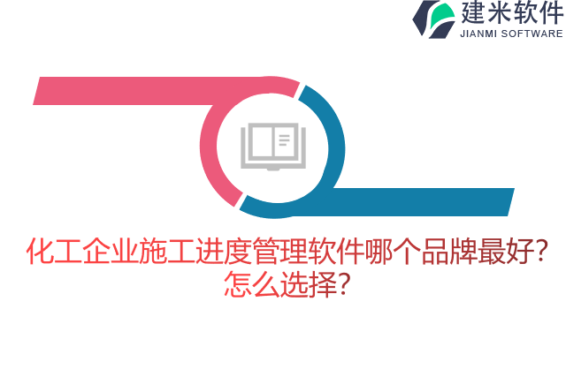 化工企业施工进度管理软件哪个品牌最好？怎么选择？