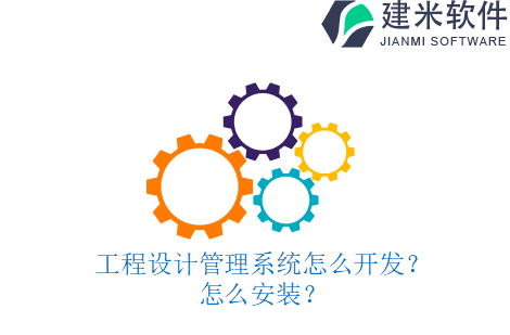 工程设计管理系统怎么开发？怎么安装？