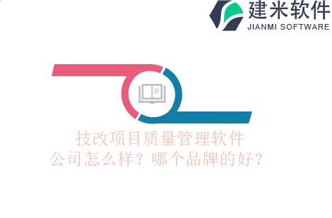技改项目质量管理软件公司怎么样？哪个品牌的好？