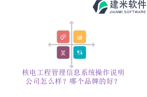 核电工程管理信息系统操作说明公司怎么样？哪个品牌的好？