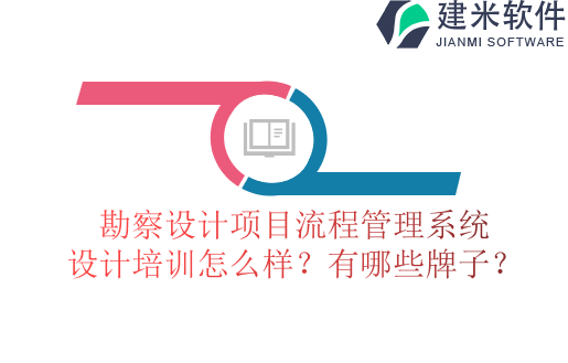 勘察设计项目流程管理系统设计培训怎么样？有哪些牌子？