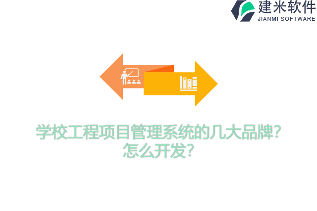 学校工程项目管理系统的几大品牌？怎么开发？