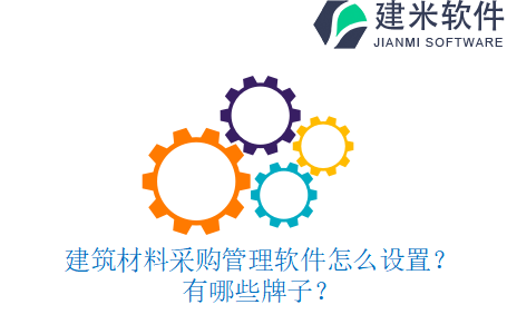 建筑材料采购管理软件怎么设置？有哪些牌子？