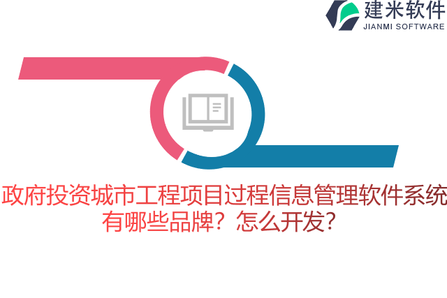 政府投资城市工程项目过程信息管理软件系统有哪些品牌？怎么开发？