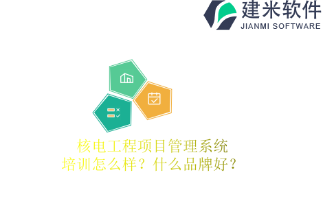 核电工程项目管理系统培训怎么样？什么品牌好？