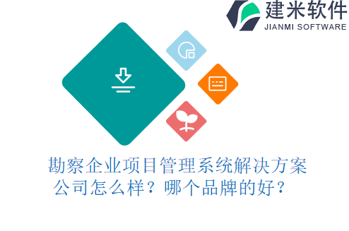  勘察企业项目管理系统解决方案公司怎么样？哪个品牌的好？
