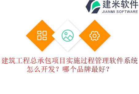 建筑工程总承包项目实施过程管理软件系统怎么开发？哪个品牌最好？