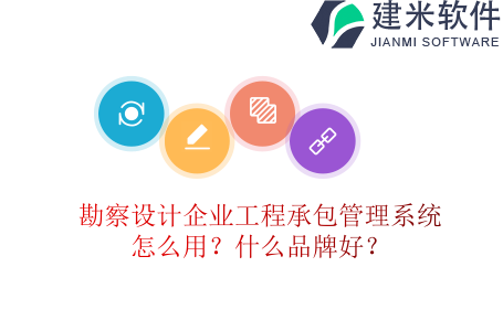 勘察设计企业工程承包管理系统怎么用？什么品牌好？