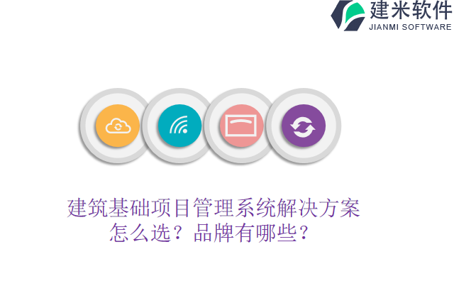 建筑基础项目管理系统解决方案怎么选？品牌有哪些？