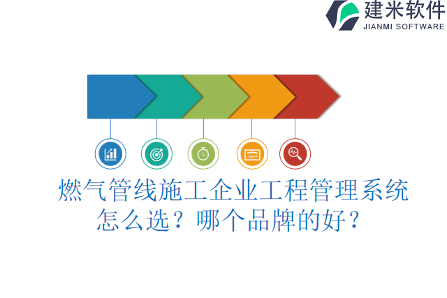 燃气管线施工企业工程管理系统怎么选？哪个品牌的好？