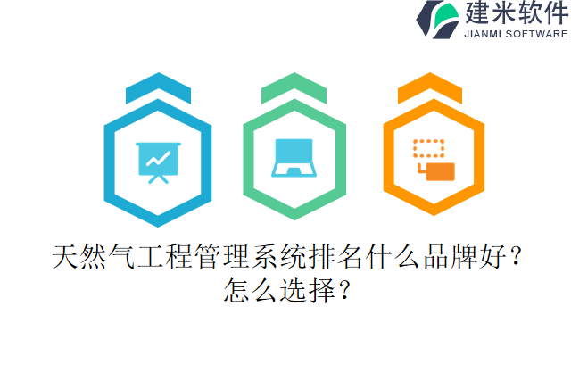 天然气工程管理系统排名什么品牌好？怎么选择？