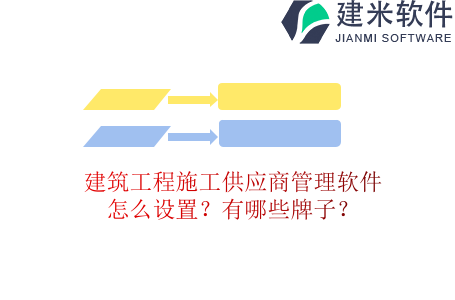 建筑工程施工供应商管理软件怎么设置？有哪些牌子？