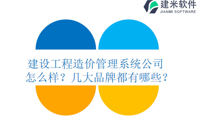 建设工程造价管理系统公司怎么样?几大品牌都有哪些?