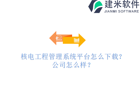 核电工程管理系统平台怎么下载?公司怎么样?