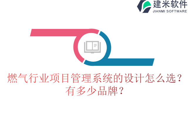 燃气行业项目管理系统的设计怎么选？有多少品牌？